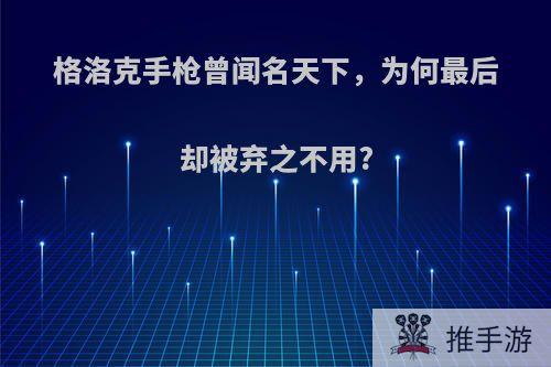 格洛克手枪曾闻名天下，为何最后却被弃之不用?