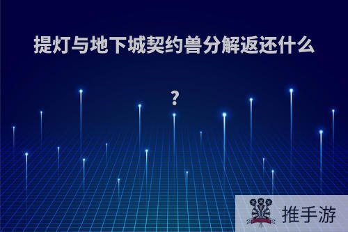 提灯与地下城契约兽分解返还什么?