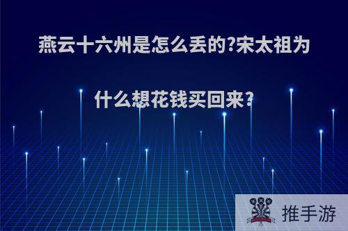 燕云十六州是怎么丢的?宋太祖为什么想花钱买回来?