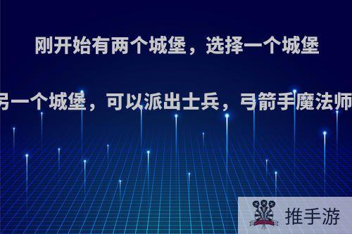 刚开始有两个城堡，选择一个城堡去攻击另一个城堡，可以派出士兵，弓箭手魔法师等等的?