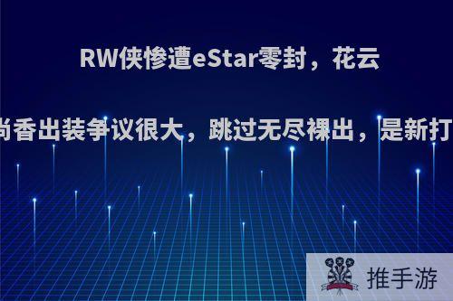 RW侠惨遭eStar零封，花云孙尚香出装争议很大，跳过无尽裸出，是新打法?