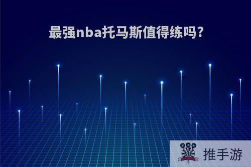 最强nba托马斯值得练吗?