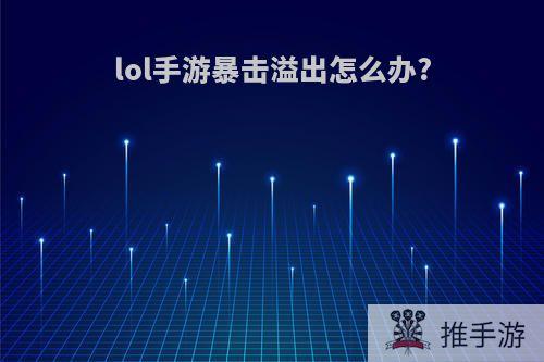 lol手游暴击溢出怎么办?