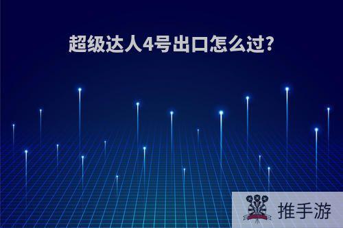 超级达人4号出口怎么过?