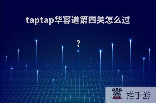 taptap华容道第四关怎么过?