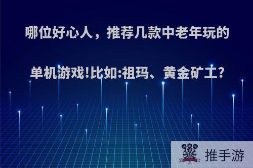 哪位好心人，推荐几款中老年玩的单机游戏!比如:祖玛、黄金矿工?