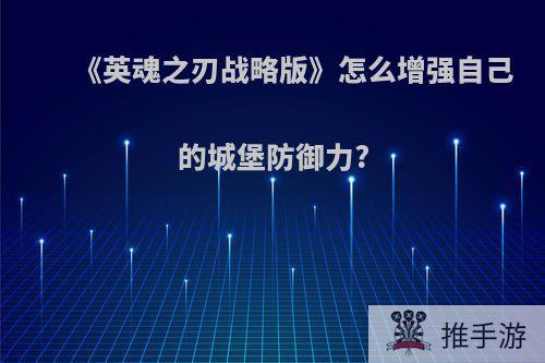 《英魂之刃战略版》怎么增强自己的城堡防御力?