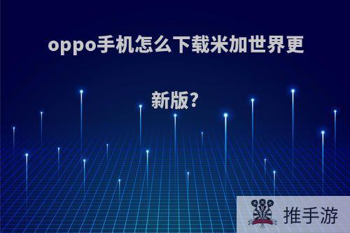 oppo手机怎么下载米加世界更新版?