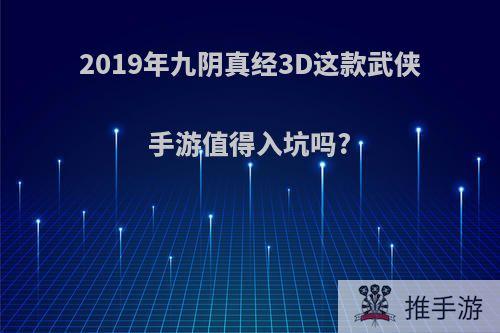 2019年九阴真经3D这款武侠手游值得入坑吗?