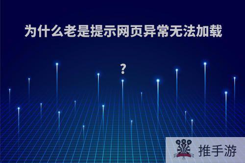 为什么老是提示网页异常无法加载?