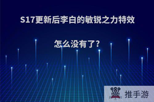 S17更新后李白的敏锐之力特效怎么没有了?