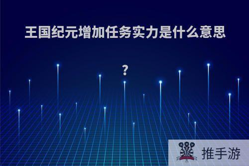 王国纪元增加任务实力是什么意思?