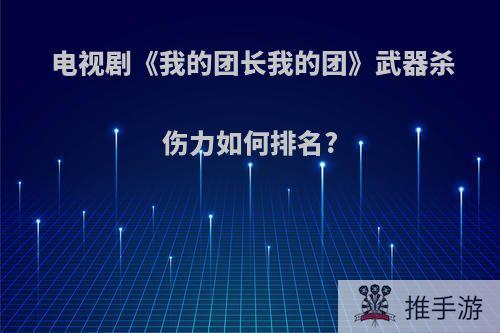 电视剧《我的团长我的团》武器杀伤力如何排名?