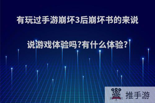 有玩过手游崩坏3后崩坏书的来说说游戏体验吗?有什么体验?