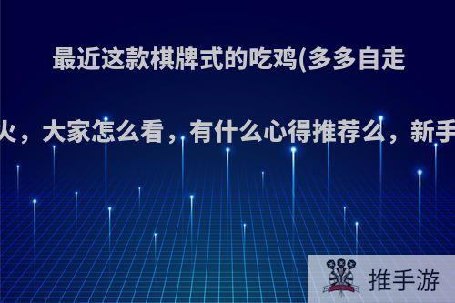 最近这款棋牌式的吃鸡(多多自走棋)很火，大家怎么看，有什么心得推荐么，新手一枚?