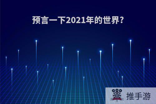 预言一下2021年的世界?