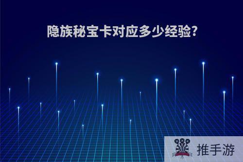 隐族秘宝卡对应多少经验?