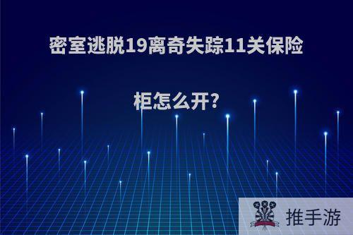 密室逃脱19离奇失踪11关保险柜怎么开?