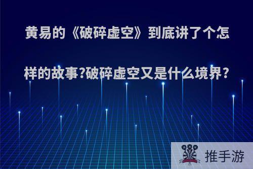 黄易的《破碎虚空》到底讲了个怎样的故事?破碎虚空又是什么境界?