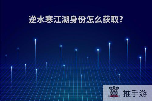 逆水寒江湖身份怎么获取?