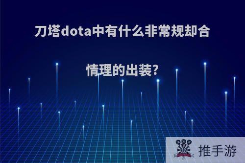 刀塔dota中有什么非常规却合情理的出装?