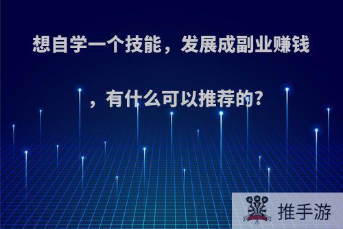 想自学一个技能，发展成副业赚钱，有什么可以推荐的?