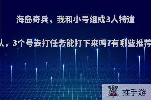 海岛奇兵，我和小号组成3人特遣队，3个号去打任务能打下来吗?有哪些推荐?