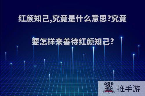 红颜知己,究竟是什么意思?究竟要怎样来善待红颜知己?