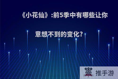 《小花仙》:前5季中有哪些让你意想不到的变化?