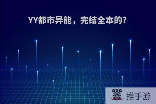 YY都市异能，完结全本的?