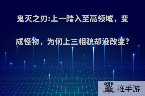 鬼灭之刃:上一踏入至高领域，变成怪物，为何上三相貌却没改变?