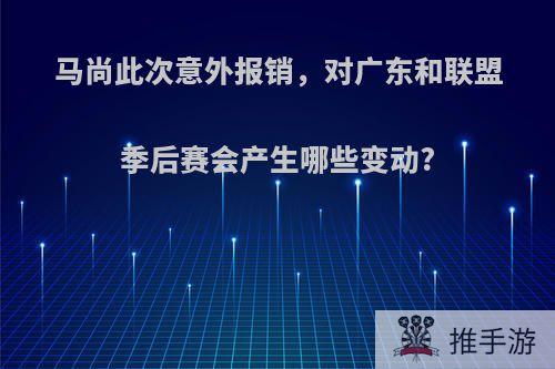 马尚此次意外报销，对广东和联盟季后赛会产生哪些变动?