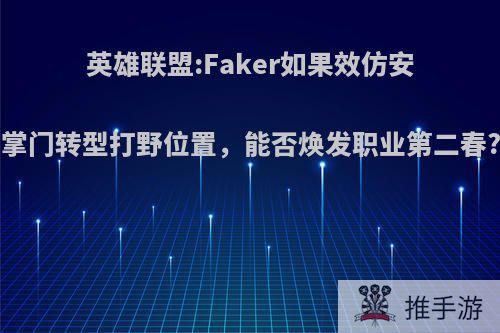 英雄联盟:Faker如果效仿安掌门转型打野位置，能否焕发职业第二春?