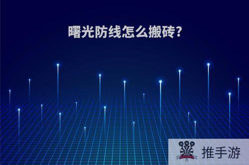 曙光防线怎么搬砖?