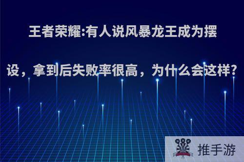 王者荣耀:有人说风暴龙王成为摆设，拿到后失败率很高，为什么会这样?