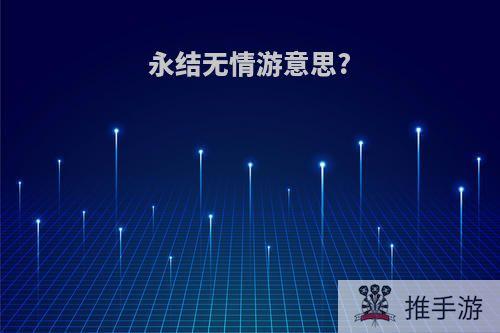 永结无情游意思?