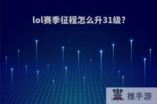 lol赛季征程怎么升31级?