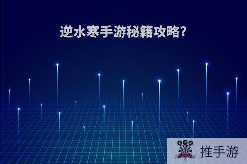 逆水寒手游秘籍攻略?