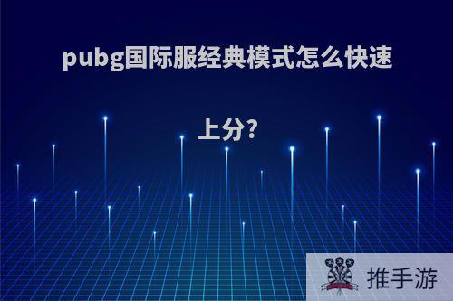 pubg国际服经典模式怎么快速上分?