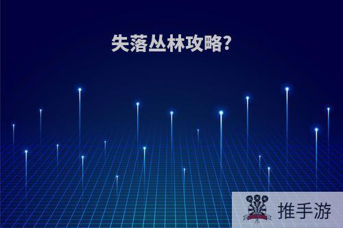 失落丛林攻略?