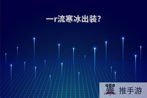 一r流寒冰出装?
