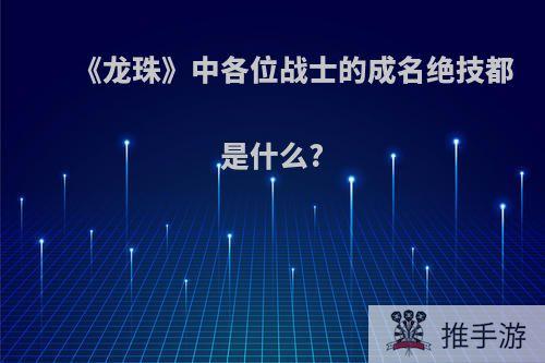 《龙珠》中各位战士的成名绝技都是什么?