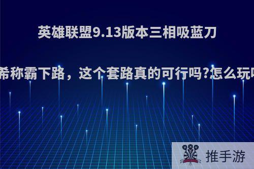 英雄联盟9.13版本三相吸蓝刀艾希称霸下路，这个套路真的可行吗?怎么玩呢?