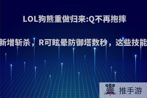 LOL狗熊重做归来:Q不再抱摔，W新增斩杀，R可眩晕防御塔数秒，这些技能如何?