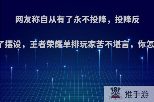 网友称自从有了永不投降，投降反而成了摆设，王者荣耀单排玩家苦不堪言，你怎么看?