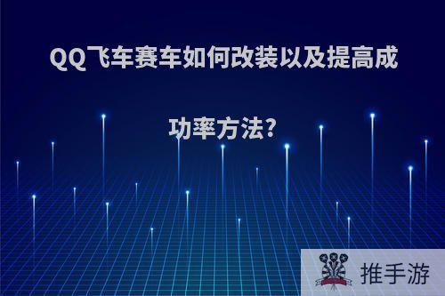 QQ飞车赛车如何改装以及提高成功率方法?