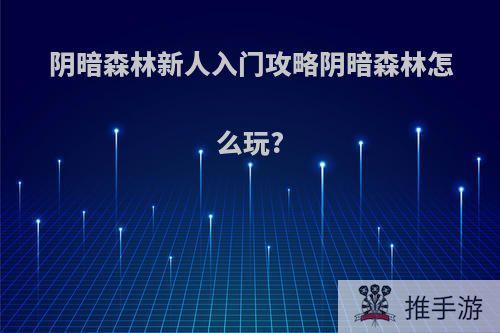 阴暗森林新人入门攻略阴暗森林怎么玩?