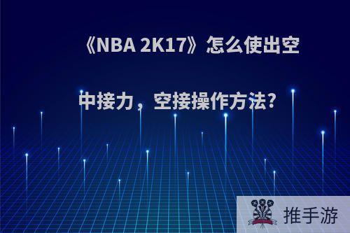 《NBA 2K17》怎么使出空中接力，空接操作方法?