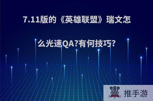 7.11版的《英雄联盟》瑞文怎么光速QA?有何技巧?