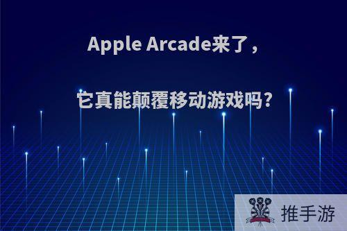 Apple Arcade来了，它真能颠覆移动游戏吗?